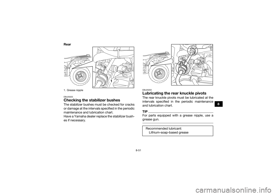 YAMAHA GRIZZLY 450 2015  Owners Manual 8-51
8
Rear
EBU25023Checking the stabilizer bushesThe stabilizer bushes must be checked for cracks
or damage at the intervals specified in the periodic
maintenance and lubrication chart.
Have a Yamaha