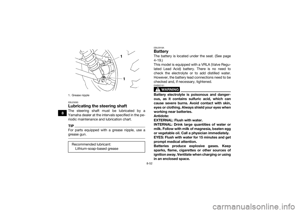 YAMAHA GRIZZLY 450 2015  Owners Manual 8-52
8
EBU25093Lubricating the steering shaftThe steering shaft must be lubricated by a
Yamaha dealer at the intervals specified in the pe- riodic maintenance and lubrication chart.TIPFor parts equipp