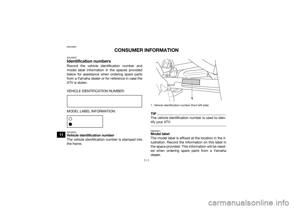 YAMAHA GRIZZLY 450 2015  Owners Manual 11-1
11
EBU26001
CONSUMER INFORMATION
EBU28202Identification numbersRecord the vehicle identification number and
model label information in the spaces provided
below for assistance when ordering spare
