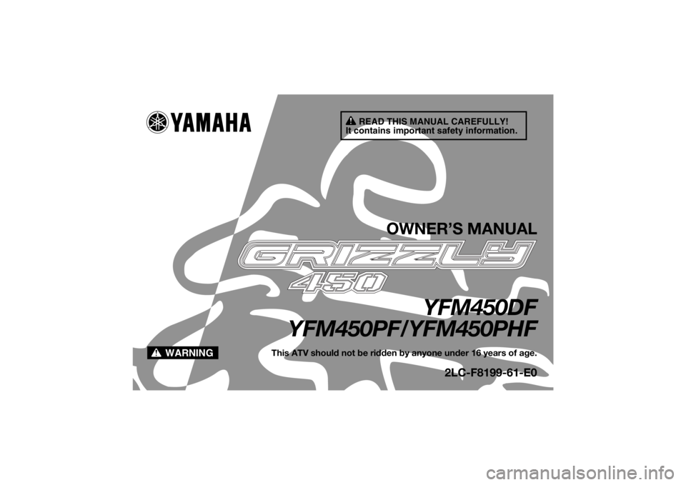 YAMAHA GRIZZLY 450 2015  Owners Manual READ THIS MANUAL CAREFULLY!
It contains important safety information.
WARNING
OWNER’S MANUAL
YFM450DF
YFM450PF/YFM450PHF
This ATV should not be ridden by anyone under 16 years of age.
2LC-F8199-61-E
