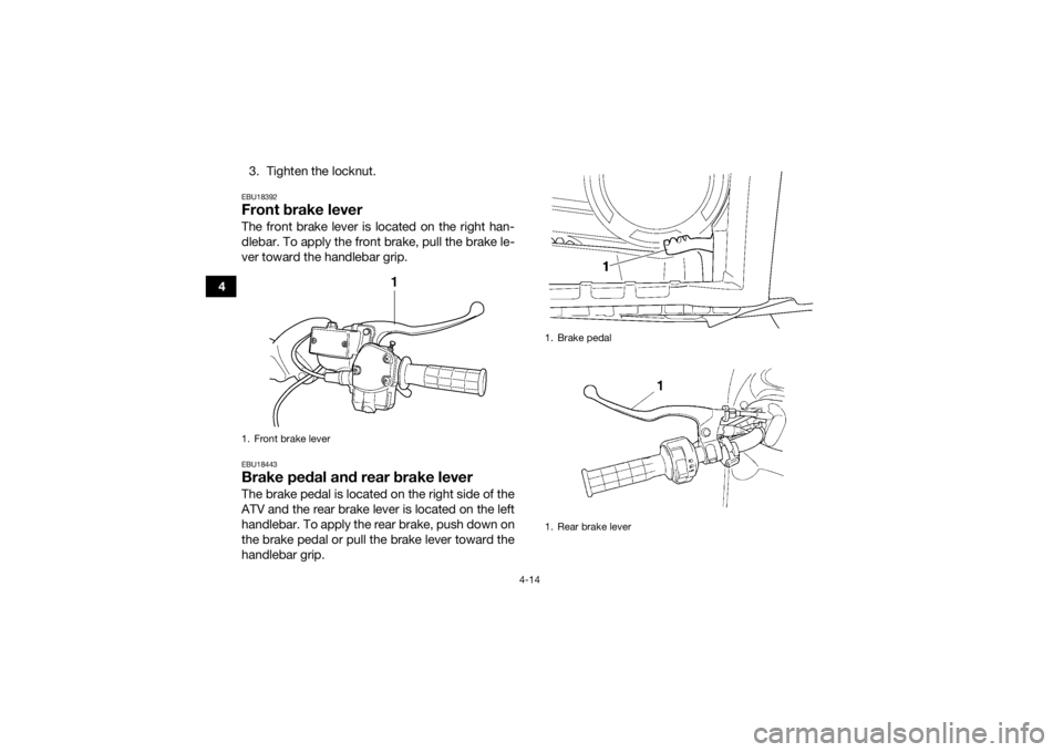 YAMAHA GRIZZLY 450 2015  Owners Manual 4-14
43. Tighten the locknut.
EBU18392Front brake leverThe front brake lever is located on the right han-
dlebar. To apply the front brake, pull the brake le-
ver toward the handlebar grip.EBU18443Bra