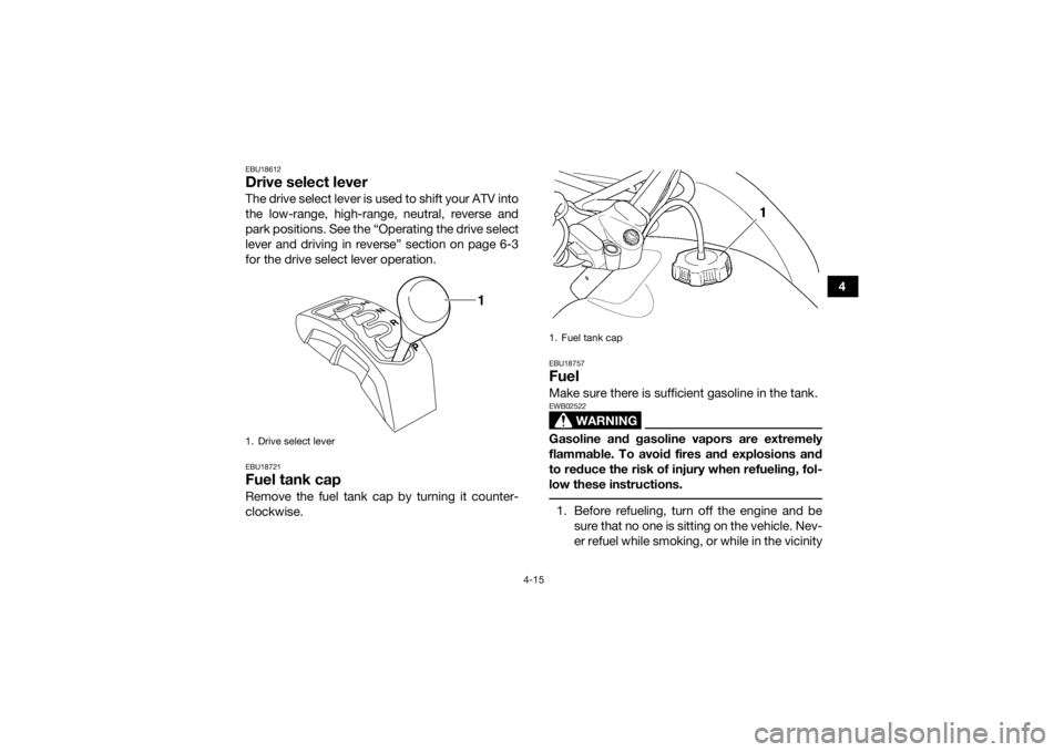 YAMAHA GRIZZLY 450 2015  Owners Manual 4-15
4
EBU18612Drive select leverThe drive select lever is used to shift your ATV into
the low-range, high-range, neutral, reverse and
park positions. See the “Operating the drive select
lever and d