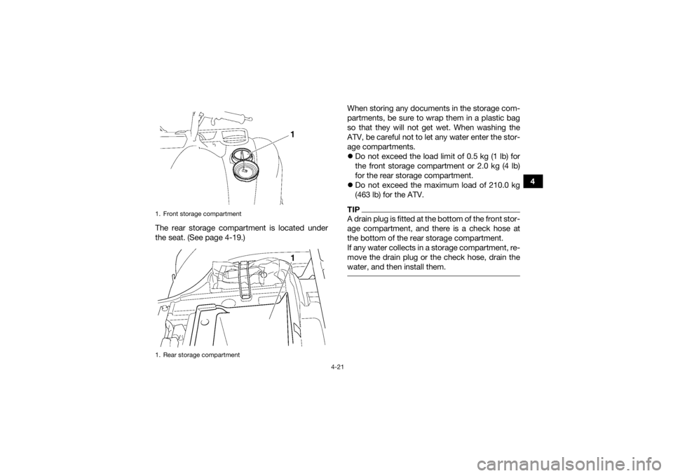 YAMAHA GRIZZLY 450 2015  Owners Manual 4-21
4
The rear storage compartment is located under
the seat. (See page 4-19.) When storing any documents in the storage com-
partments, be sure to wrap them in a plastic bag
so that they will not ge