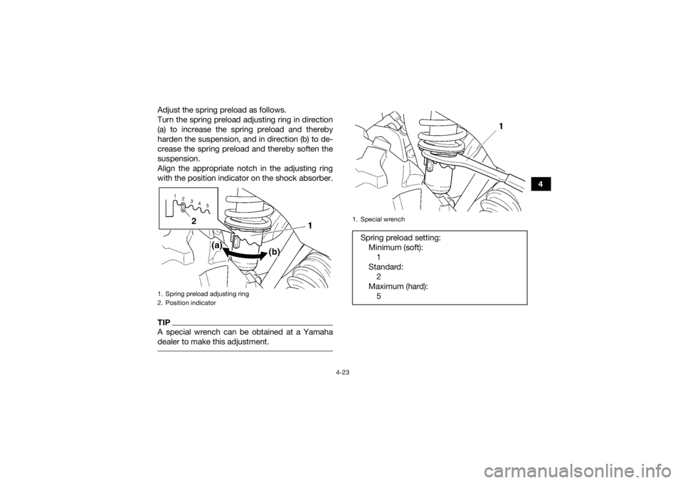 YAMAHA GRIZZLY 450 2015  Owners Manual 4-23
4
Adjust the spring preload as follows.
Turn the spring preload adjusting ring in direction
(a) to increase the spring preload and thereby
harden the suspension, and in direction (b) to de-
creas