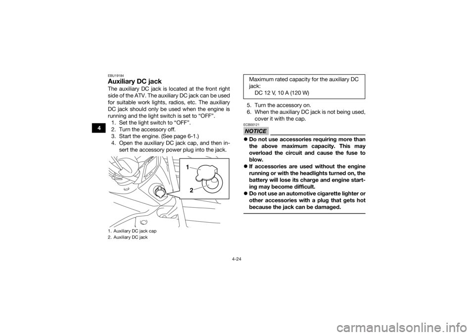 YAMAHA GRIZZLY 450 2015  Owners Manual 4-24
4
EBU19184Auxiliary DC jackThe auxiliary DC jack is located at the front right
side of the ATV. The auxiliary DC jack can be used
for suitable work lights, radios, etc. The auxiliary
DC jack shou