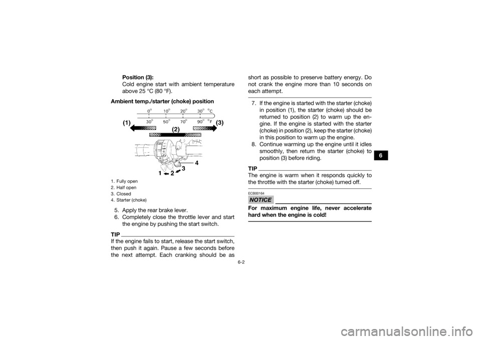 YAMAHA GRIZZLY 450 2015  Owners Manual 6-2
6
Position (3):
Cold engine start with ambient temperature
above 25 °C (80 °F).
Ambient temp./starter (choke) position
5. Apply the rear brake lever.
6. Completely close the throttle lever and s