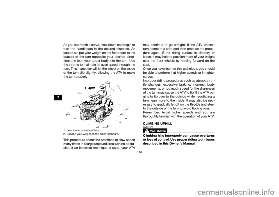 YAMAHA GRIZZLY 450 2015  Owners Manual 7-13
7As you approach a curve, slow down and begin to
turn the handlebars in the desired direction. As
you do so, put your weight on the footboard to the
outside of the turn (opposite your desired dir