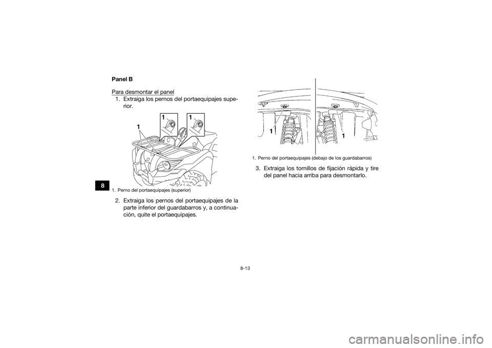 YAMAHA GRIZZLY 450 2015  Manuale de Empleo (in Spanish) 8-13
8Panel B
Para desmontar el panel
1. Extraiga los pernos del portaequipajes supe-
rior.
2. Extraiga los pernos del portaequipajes de la parte inferior del guardabarros y, a continua-
ción, quite 