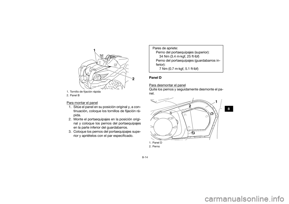 YAMAHA GRIZZLY 450 2015  Manuale de Empleo (in Spanish) 8-14
8
Para montar el panel
1. Sitúe el panel en su posición original y, a con-
tinuación, coloque los tornillos de fijación rá-
pida.
2. Monte el portaequipajes en la posición origi- nal y colo