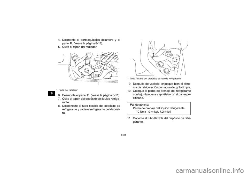 YAMAHA GRIZZLY 450 2015  Manuale de Empleo (in Spanish) 8-31
84. Desmonte el portaequipajes delantero y el
panel B. (Véase la página 8-11).
5. Quite el tapón del radiador.
6. Desmonte el panel C. (Véase la página 8-11).
7. Quite el tapón del depósit