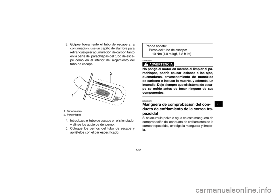 YAMAHA GRIZZLY 450 2015  Manuale de Empleo (in Spanish) 8-36
8
3. Golpee ligeramente el tubo de escape y, a
continuación, use un cepillo de alambre para
retirar cualquier acumulación de carbón tanto
en la parte del parachispas del tubo de esca-
pe como 
