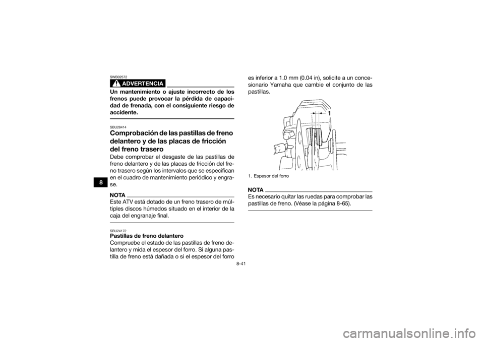 YAMAHA GRIZZLY 450 2015  Manuale de Empleo (in Spanish) 8-41
8
ADVERTENCIA
SWB02572Un mantenimiento o ajuste incorrecto de los
frenos puede provocar la pérdida de capaci-
dad de frenada, con el consiguiente riesgo de
accidente. SBU28414Comprobación de la