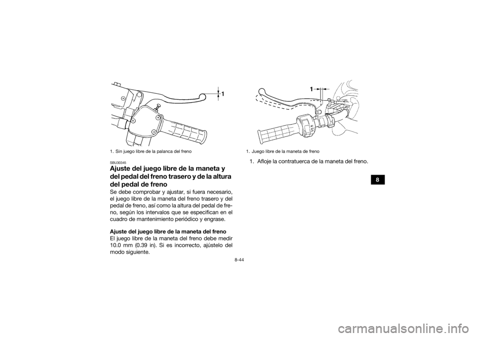 YAMAHA GRIZZLY 450 2015  Manuale de Empleo (in Spanish) 8-44
8
SBU30345Ajuste del juego libre de la maneta y 
del pedal del freno trasero y de la altura 
del pedal de frenoSe debe comprobar y ajustar, si fuera necesario,
el juego libre de la maneta del fre