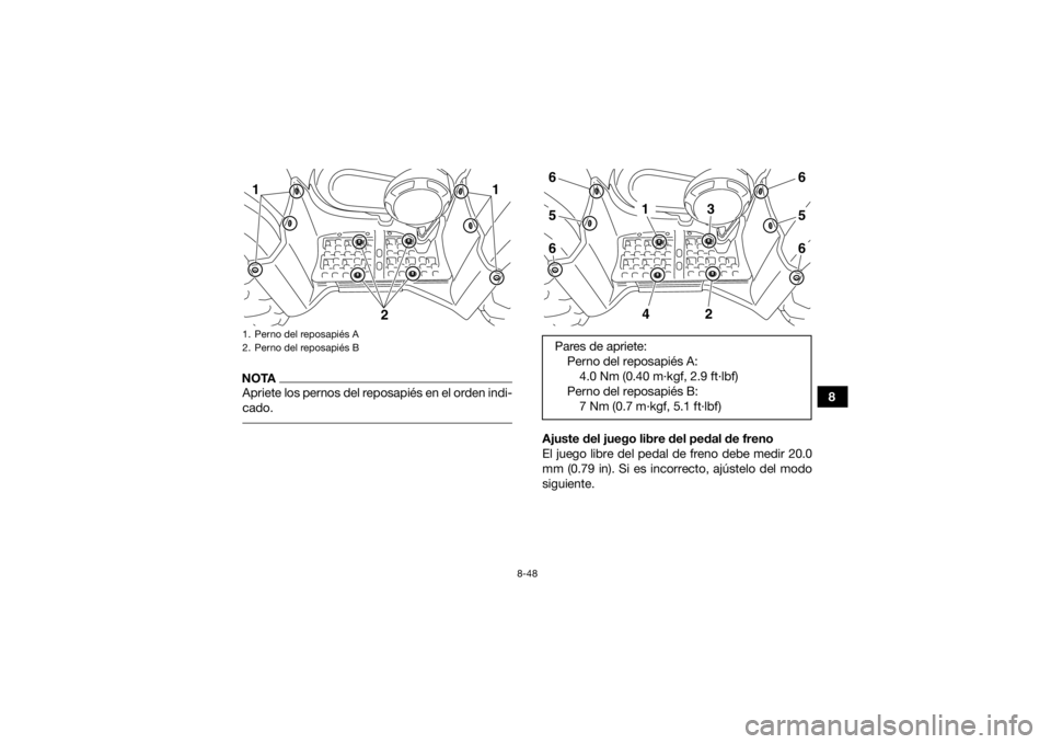 YAMAHA GRIZZLY 450 2015  Manuale de Empleo (in Spanish) 8-48
8
NOTAApriete los pernos del reposapiés en el orden indi-
cado. 
Ajuste del juego libre del pedal de freno
El juego libre del pedal de freno debe medir 20.0
mm (0.79 in). Si es incorrecto, ajús