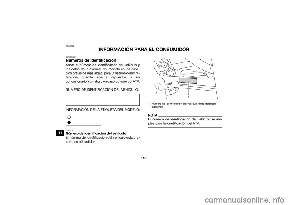 YAMAHA GRIZZLY 450 2015  Manuale de Empleo (in Spanish) 11-1
11
SBU26001
INFORMACIÓN PARA EL CONSUMIDOR
SBU28202Números de identificaciónAnote el número de identificación del vehículo y
los datos de la etiqueta del modelo en los espa-
cios previstos 