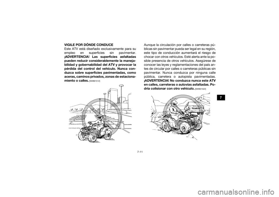 YAMAHA GRIZZLY 450 2015  Manuale de Empleo (in Spanish) 7-11
7
VIGILE POR DÓNDE CONDUCE
Este ATV está diseñado exclusivamente para su
empleo en superficies sin pavimentar.
¡ADVERTENCIA! Las superficies asfaltadas pueden reducir considerablemente la man