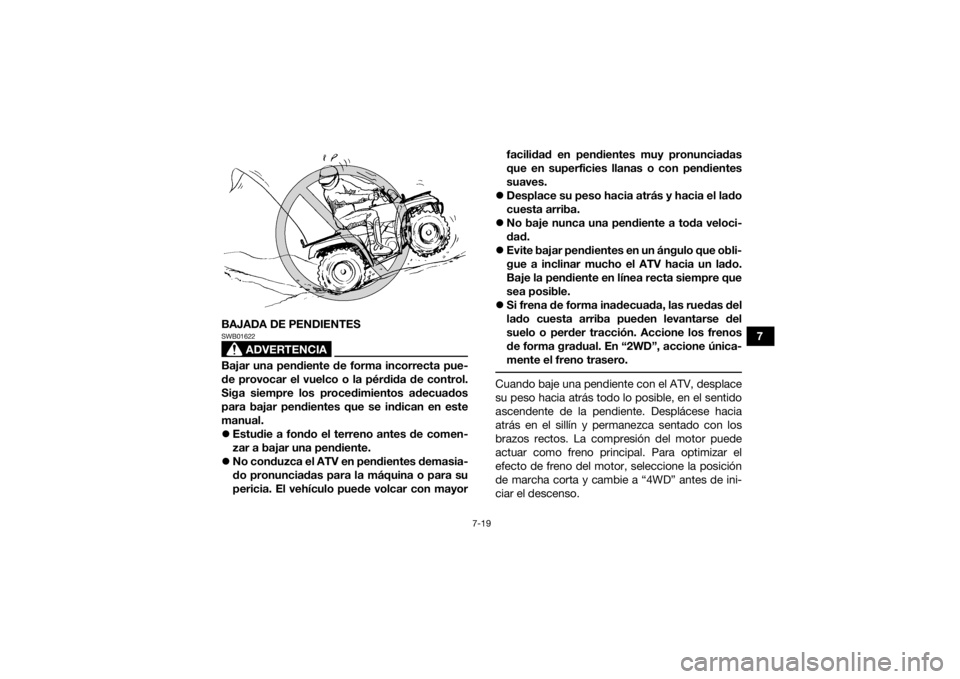 YAMAHA GRIZZLY 450 2015  Manuale de Empleo (in Spanish) 7-19
7
BAJADA DE PENDIENTES
ADVERTENCIA
SWB01622Bajar una pendiente de forma incorrecta pue-
de provocar el vuelco o la pérdida de control.
Siga siempre los procedimientos adecuados
para bajar pendie