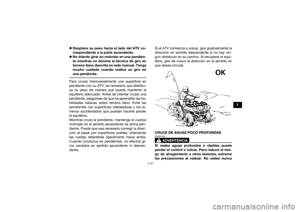 YAMAHA GRIZZLY 450 2015  Manuale de Empleo (in Spanish) 7-21
7

Desplace su peso hacia el lado del ATV co-
rrespondiente a la parte ascendente.
 No intente girar en redondo en una pendien-
te mientras no domine la técnica de giro en
terreno llano de