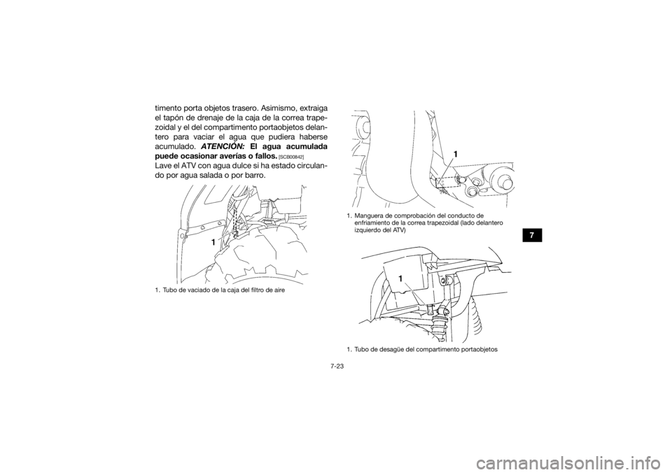 YAMAHA GRIZZLY 450 2015  Manuale de Empleo (in Spanish) 7-23
7
timento porta objetos trasero. Asimismo, extraiga
el tapón de drenaje de la caja de la correa trape-
zoidal y el del compartimento portaobjetos delan-
tero para vaciar el agua que pudiera habe