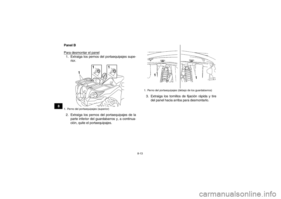 YAMAHA GRIZZLY 450 2014  Manuale de Empleo (in Spanish) 8-13
8Panel B
Para desmontar el panel
1. Extraiga los pernos del portaequipajes supe-
rior.
2. Extraiga los pernos del portaequipajes de la parte inferior del guardabarros y, a continua-
ción, quite 