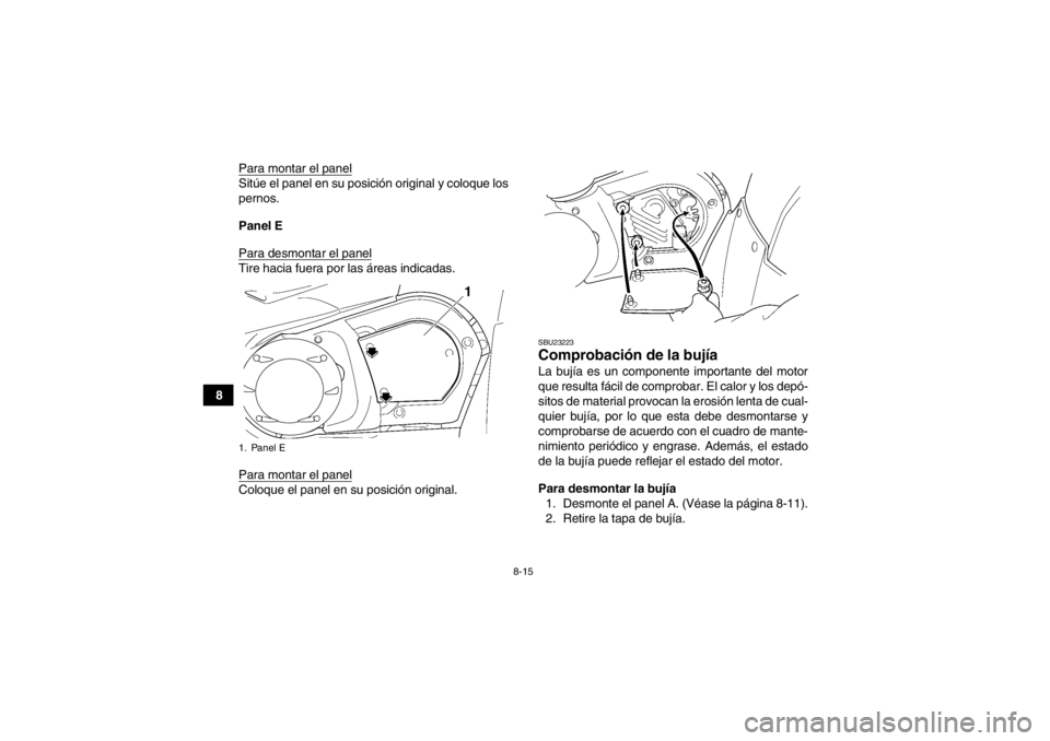 YAMAHA GRIZZLY 450 2014  Manuale de Empleo (in Spanish) 8-15
8Para montar el panel
Sitúe el panel en su posición original y coloque los
pernos.
Panel E
Para desmontar el panelTire hacia fuera por las áreas indicadas.
Para montar el panelColoque el panel