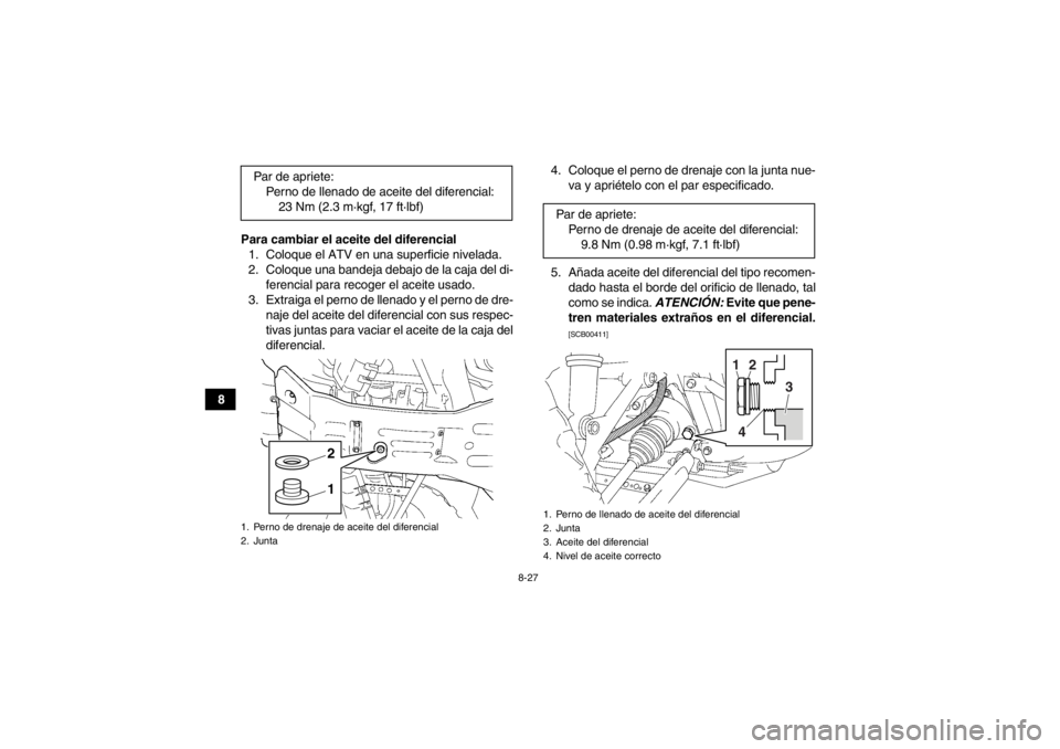 YAMAHA GRIZZLY 450 2014 Manuale de Empleo (in Spanish) 8-27
8Para cambiar el aceite del diferencial
1. Coloque el ATV en una superficie nivelada.
2. Coloque una bandeja debajo de la caja del di- ferencial para recoger el aceite usado.
3. Extraiga el perno YAMAHA GRIZZLY 450 2014 Manuale de Empleo (in Spanish) 8-27
8Para cambiar el aceite del diferencial
1. Coloque el ATV en una superficie nivelada.
2. Coloque una bandeja debajo de la caja del di- ferencial para recoger el aceite usado.
3. Extraiga el perno