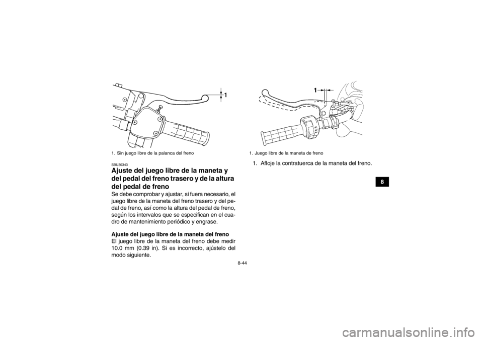 YAMAHA GRIZZLY 450 2014  Manuale de Empleo (in Spanish) 8-44
8
SBU30343Ajuste del juego libre de la maneta y 
del pedal del freno trasero y de la altura 
del pedal de freno Se debe comprobar y ajustar, si fuera necesario, el
juego libre de la maneta del fr
