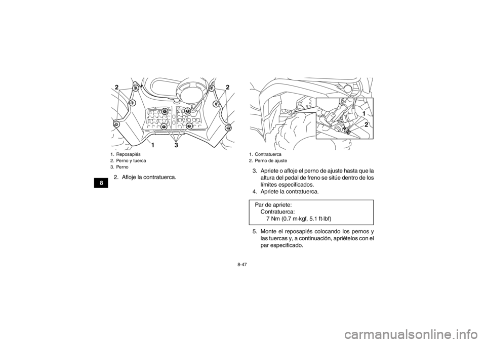YAMAHA GRIZZLY 450 2014  Manuale de Empleo (in Spanish) 8-47
82. Afloje la contratuerca. 3. Apriete o afloje el perno de ajuste hasta que la
altura del pedal de freno se sitúe dentro de los
límites especificados.
4. Apriete la contratuerca.
5. Monte el r