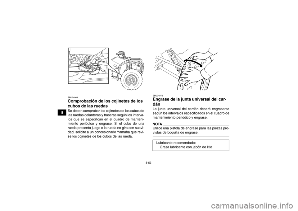 YAMAHA GRIZZLY 450 2014  Manuale de Empleo (in Spanish) 8-53
8
SBU24963Comprobación de los cojinetes de los 
cubos de las ruedas Se deben comprobar los cojinetes de los cubos de
las ruedas delanteras y traseras según los interva-
los que se especifican e