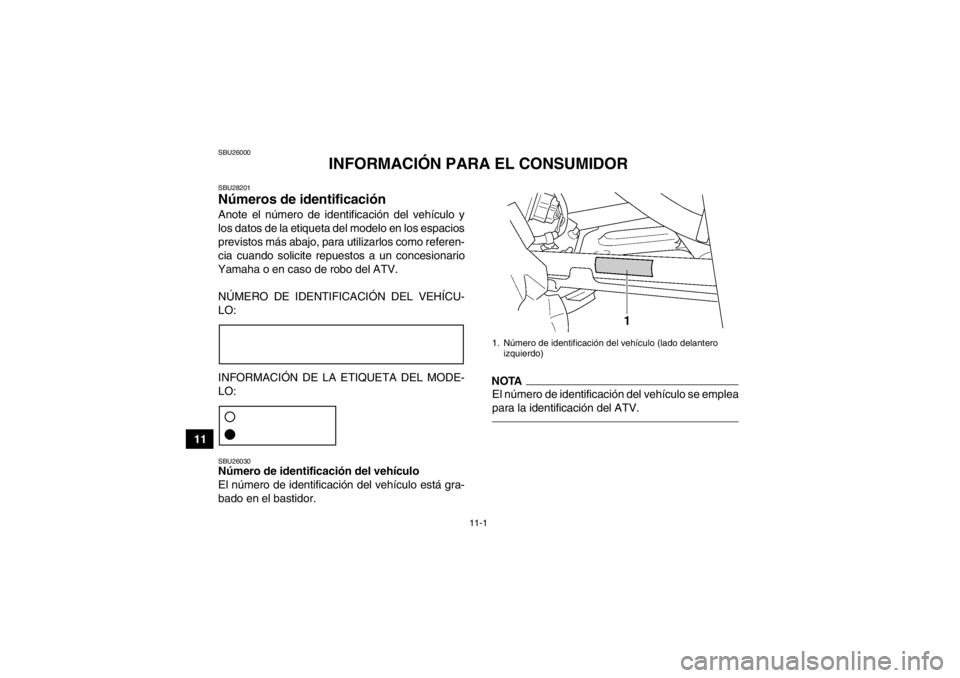 YAMAHA GRIZZLY 450 2014  Manuale de Empleo (in Spanish) 11-1
11
SBU26000
INFORMACIÓN PARA EL CONSUMIDOR
SBU28201Números de identificación Anote el número de identificación del vehículo y
los datos de la etiqueta del modelo en los espacios
previstos m