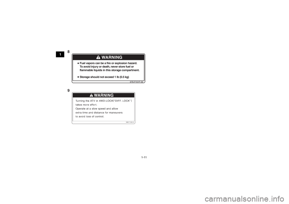 YAMAHA GRIZZLY 450 2014  Manuale de Empleo (in Spanish) 1-11
1
WARNING
Fuel vapors can be a fire or explosion hazard.
To avoid injury or death, never store fuel or
flammable liquids in this storage compartment.
Storage should not exceed 1 lb (0.5 kg)
37S-F