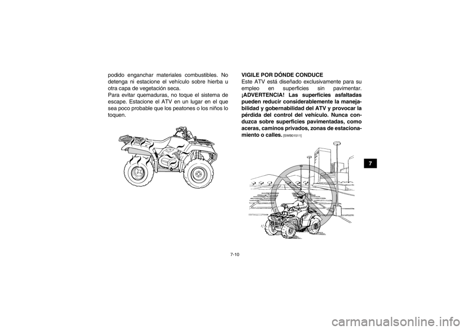 YAMAHA GRIZZLY 450 2014  Manuale de Empleo (in Spanish) 7-10
7
podido enganchar materiales combustibles. No
detenga ni estacione el vehículo sobre hierba u
otra capa de vegetación seca.
Para evitar quemaduras, no toque el sistema de
escape. Estacione el 