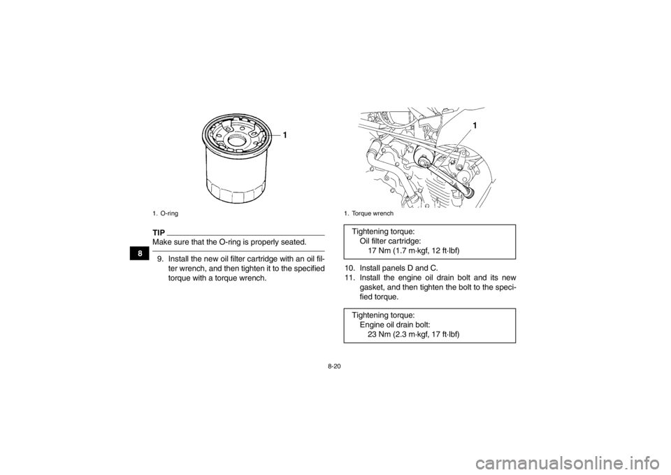 YAMAHA GRIZZLY 450 2013  Owners Manual 8-20
8
TIPMake sure that the O-ring is properly seated.9. Install the new oil filter cartridge with an oil fil-ter wrench, and then tighten it to the specified
torque with a torque wrench. 10. Install