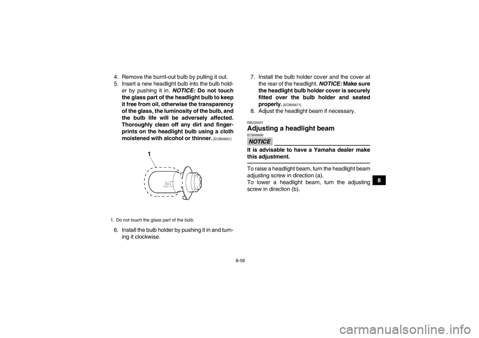 YAMAHA GRIZZLY 450 2013 Owners Manual 8-59
8
4. Remove the burnt-out bulb by pulling it out.
5. Insert a new headlight bulb into the bulb hold-
er by pushing it in. NOTICE: Do not touch
the glass part of the headlight bulb to keep
it fre YAMAHA GRIZZLY 450 2013 Owners Manual 8-59
8
4. Remove the burnt-out bulb by pulling it out.
5. Insert a new headlight bulb into the bulb hold-
er by pushing it in. NOTICE: Do not touch
the glass part of the headlight bulb to keep
it fre