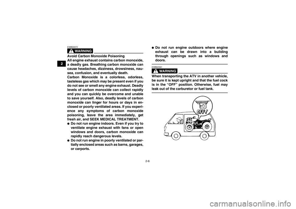 YAMAHA GRIZZLY 450 2013  Owners Manual 2-6
2
WARNING
EWB00072Avoid Carbon Monoxide Poisoning
All engine exhaust contains carbon monoxide,
a deadly gas. Breathing carbon monoxide can
cause headaches, dizziness, drowsiness, nau-
sea, confusi