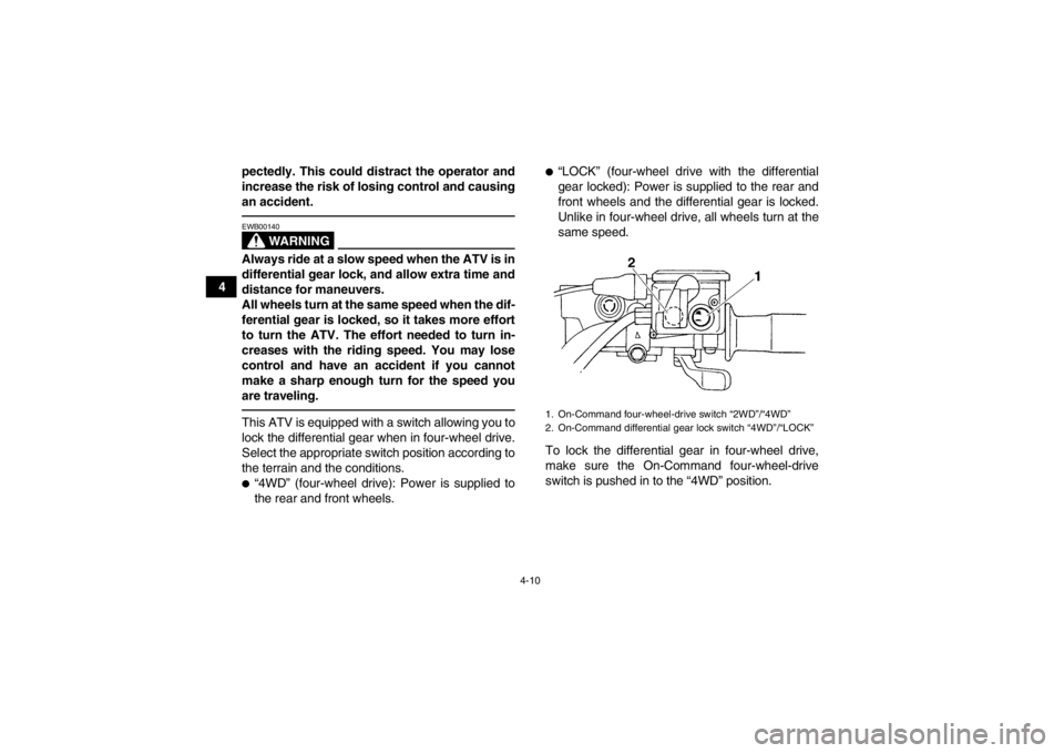 YAMAHA GRIZZLY 450 2013 Owners Manual 4-10
4pectedly. This could distract the operator and
increase the risk of losing control and causing
an accident.
WARNING
EWB00140Always ride at a slow speed when the ATV is in
differential gear lock, YAMAHA GRIZZLY 450 2013 Owners Manual 4-10
4pectedly. This could distract the operator and
increase the risk of losing control and causing
an accident.
WARNING
EWB00140Always ride at a slow speed when the ATV is in
differential gear lock,