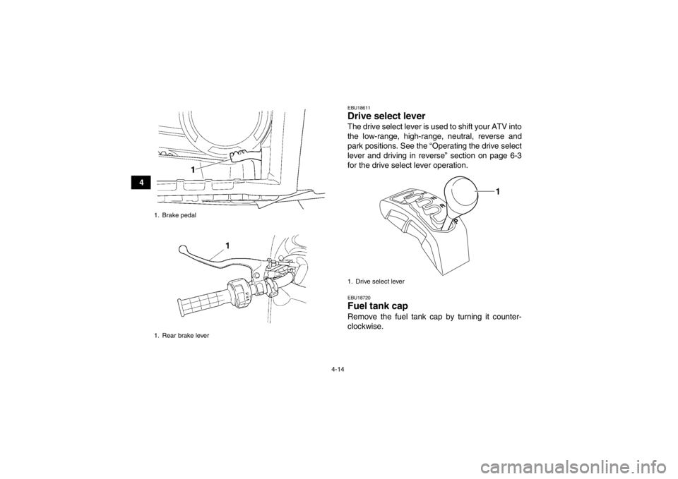 YAMAHA GRIZZLY 450 2013  Owners Manual 4-14
4
EBU18611Drive select lever The drive select lever is used to shift your ATV into
the low-range, high-range, neutral, reverse and
park positions. See the “Operating the drive select
lever and 