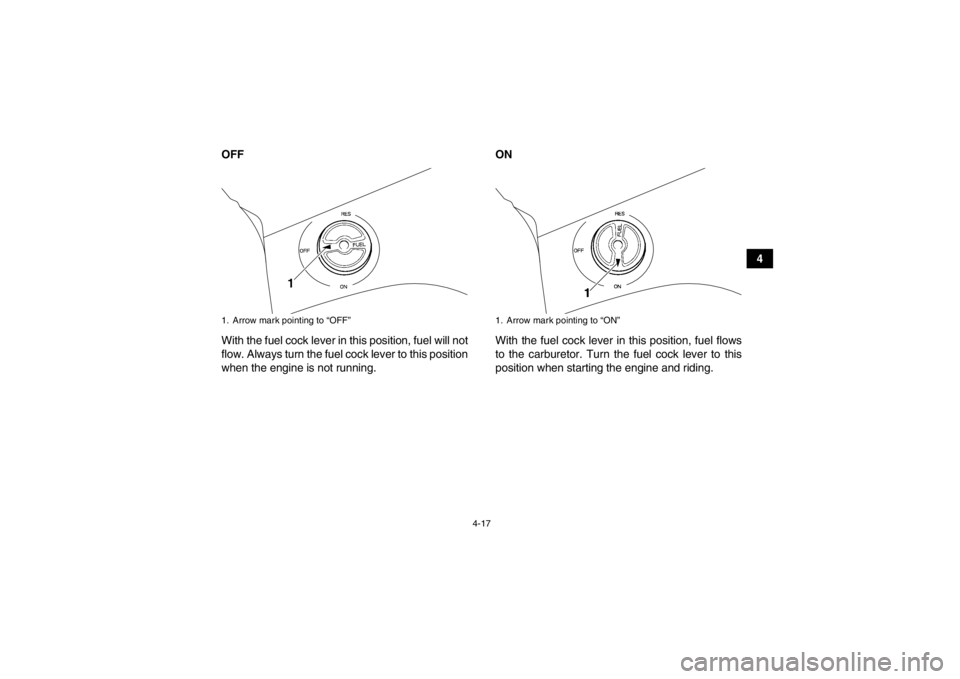 YAMAHA GRIZZLY 450 2013  Owners Manual 4-17
4
OFF
With the fuel cock lever in this position, fuel will not
flow. Always turn the fuel cock lever to this position
when the engine is not running. ON
With the fuel cock lever in this position,