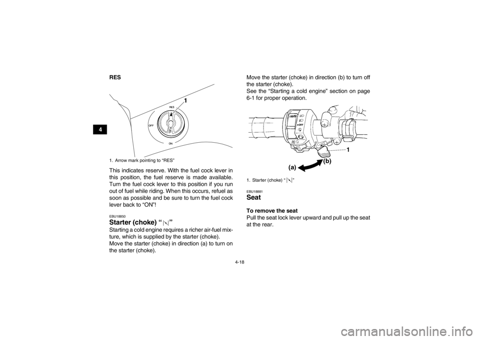 YAMAHA GRIZZLY 450 2013  Owners Manual 4-18
4RES
This indicates reserve. With the fuel cock lever in
this position, the fuel reserve is made available.
Turn the fuel cock lever to this position if you run
out of fuel while riding. When thi