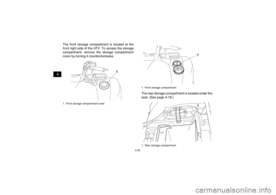 YAMAHA GRIZZLY 450 2013  Owners Manual 4-20
4The front storage compartment is located at the
front right side of the ATV. To access the storage
compartment, remove the storage compartment
cover by turning it counterclockwise.
The rear stor