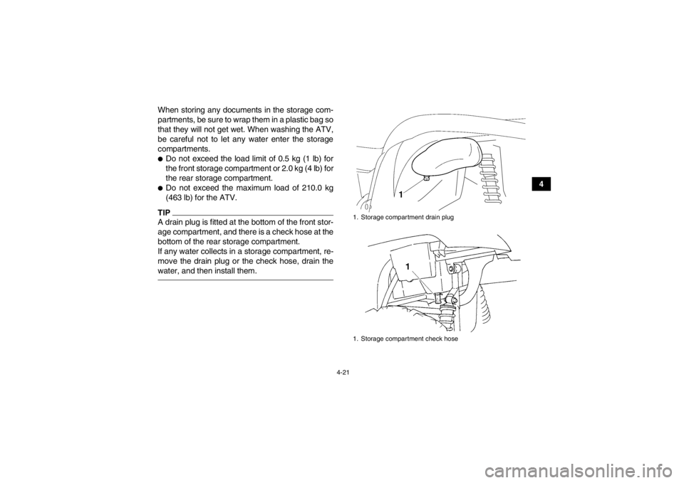 YAMAHA GRIZZLY 450 2013  Owners Manual 4-21
4
When storing any documents in the storage com-
partments, be sure to wrap them in a plastic bag so
that they will not get wet. When washing the ATV,
be careful not to let any water enter the st