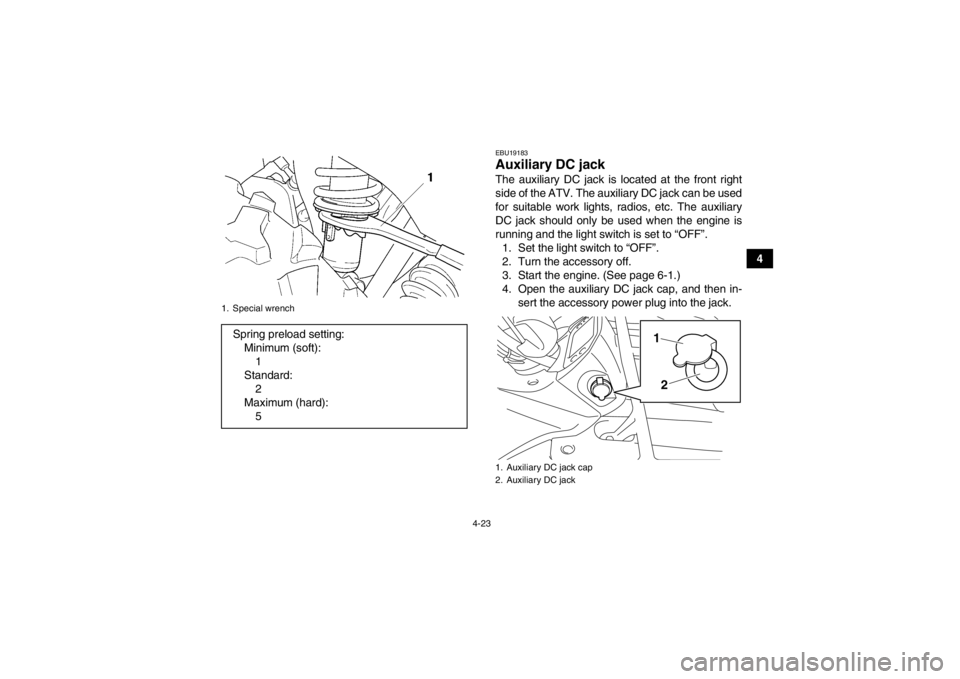 YAMAHA GRIZZLY 450 2013  Owners Manual 4-23
4
EBU19183Auxiliary DC jack The auxiliary DC jack is located at the front right
side of the ATV. The auxiliary DC jack can be used
for suitable work lights, radios, etc. The auxiliary
DC jack sho
