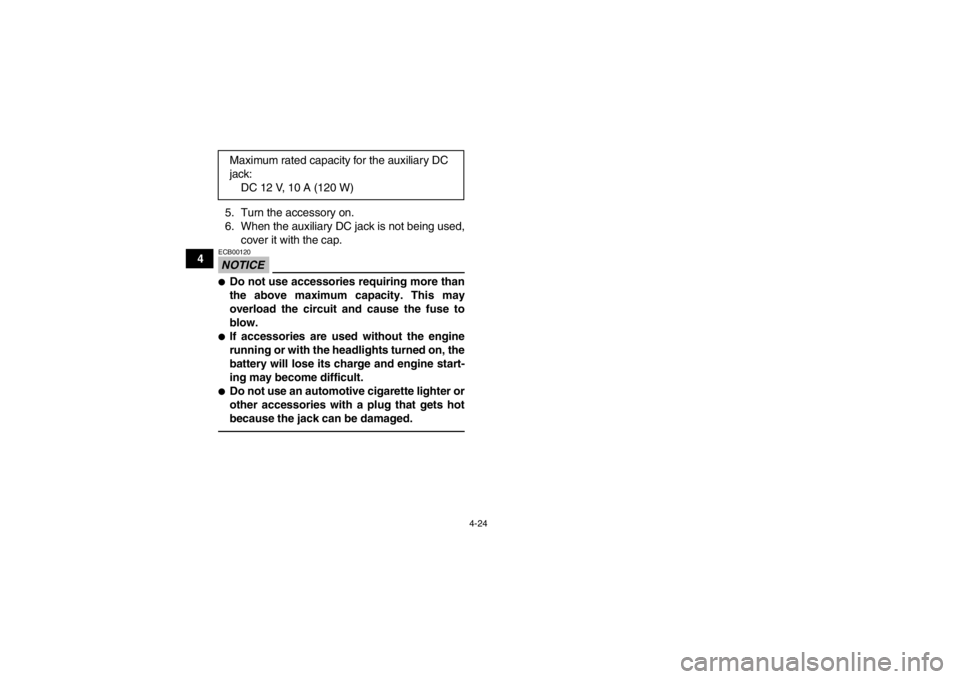 YAMAHA GRIZZLY 450 2013  Owners Manual 4-24
45. Turn the accessory on.
6. When the auxiliary DC jack is not being used,
cover it with the cap.
NOTICEECB00120●Do not use accessories requiring more than
the above maximum capacity. This may
