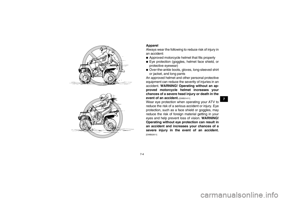 YAMAHA GRIZZLY 450 2013  Owners Manual 7-4
7
Apparel
Always wear the following to reduce risk of injury in
an accident:
●Approved motorcycle helmet that fits properly●Eye protection (goggles, helmet face shield, or
protective eyewear)