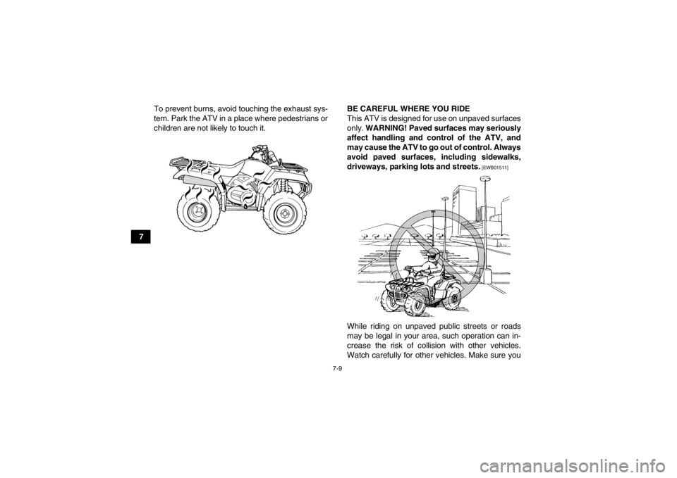 YAMAHA GRIZZLY 450 2013  Owners Manual 7-9
7To prevent burns, avoid touching the exhaust sys-
tem. Park the ATV in a place where pedestrians or
children are not likely to touch it.
BE CAREFUL WHERE YOU RIDE
This ATV is designed for use on 