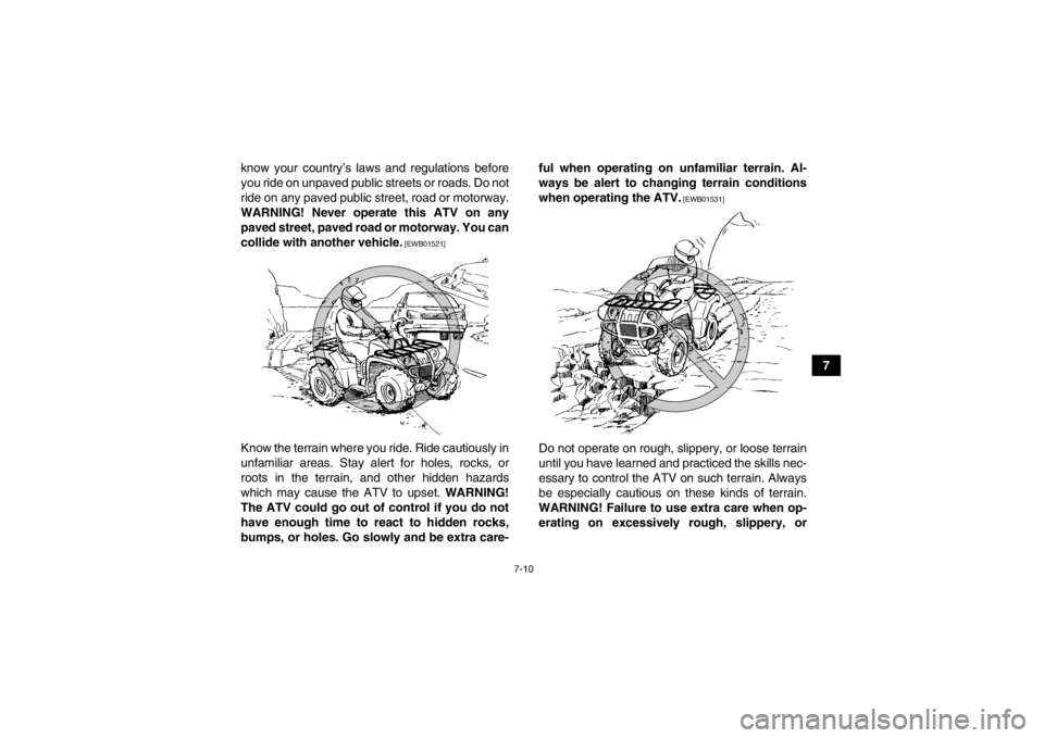 YAMAHA GRIZZLY 450 2013  Owners Manual 7-10
7
know your country’s laws and regulations before
you ride on unpaved public streets or roads. Do not
ride on any paved public street, road or motorway.
WARNING! Never operate this ATV on any p