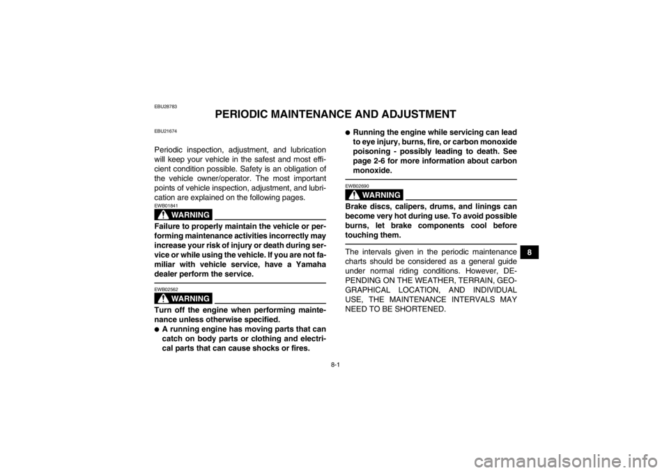 YAMAHA GRIZZLY 450 2013  Owners Manual 8-1
8
EBU28783
PERIODIC MAINTENANCE AND ADJUSTMENT
EBU21674Periodic inspection, adjustment, and lubrication
will keep your vehicle in the safest and most effi-
cient condition possible. Safety is an o