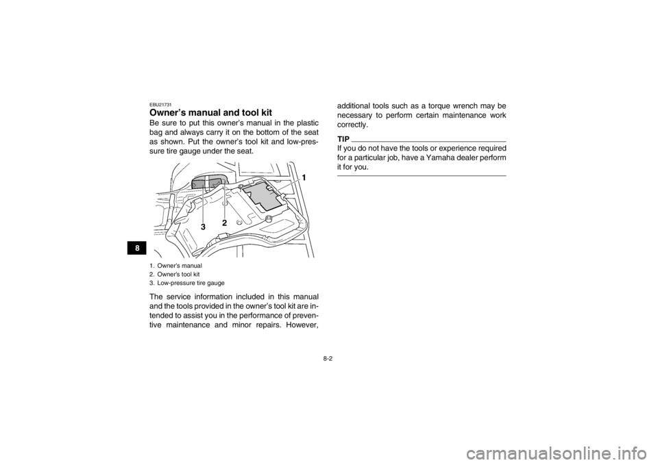 YAMAHA GRIZZLY 450 2013  Owners Manual 8-2
8
EBU21731Owner’s manual and tool kit Be sure to put this owner’s manual in the plastic
bag and always carry it on the bottom of the seat
as shown. Put the owner’s tool kit and low-pres-
sur