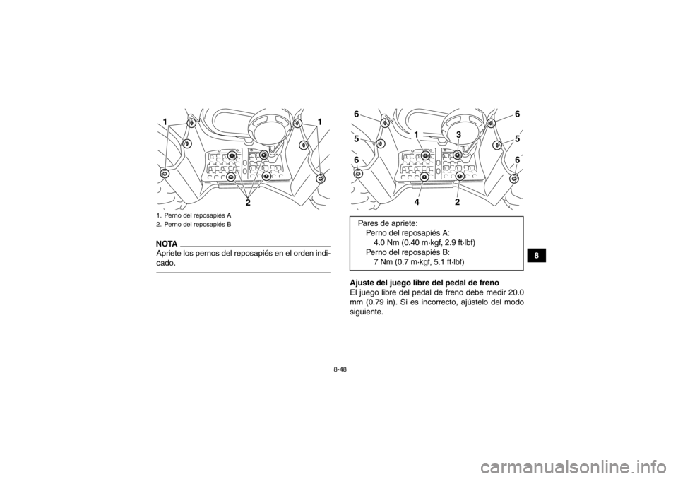 YAMAHA GRIZZLY 450 2013  Manuale de Empleo (in Spanish) 8-48
8
NOTAApriete los pernos del reposapiés en el orden indi-
cado.
Ajuste del juego libre del pedal de freno
El juego libre del pedal de freno debe medir 20.0
mm (0.79 in). Si es incorrecto, ajúst