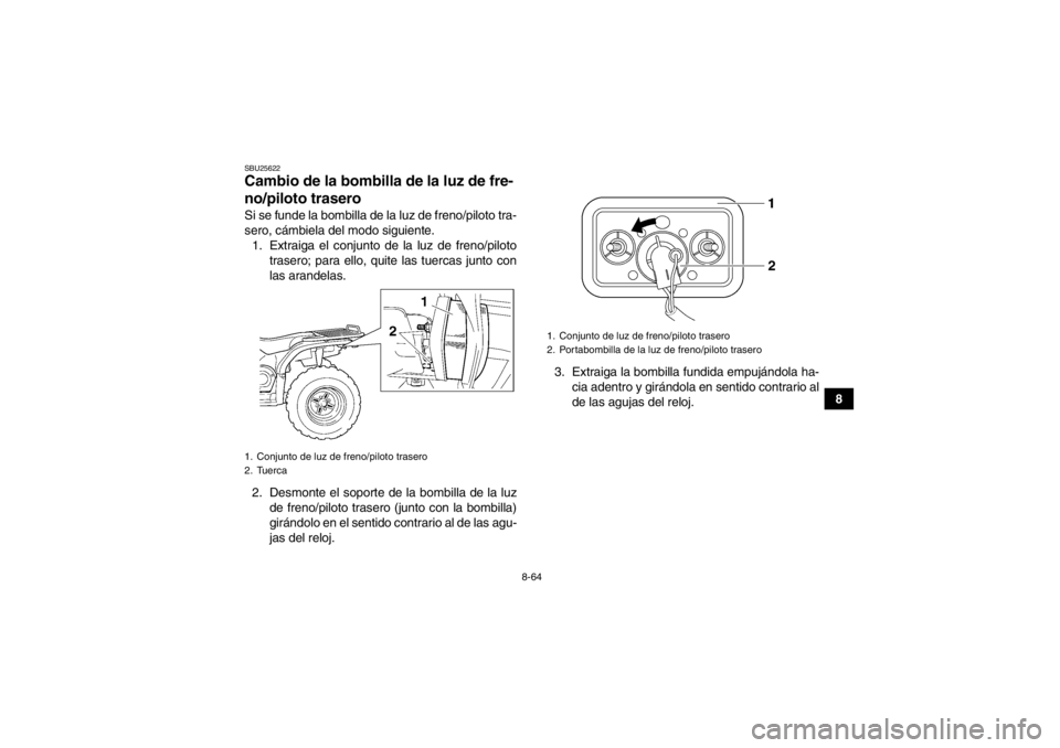 YAMAHA GRIZZLY 450 2013  Manuale de Empleo (in Spanish) 8-64
8
SBU25622Cambio de la bombilla de la luz de fre-
no/piloto trasero Si se funde la bombilla de la luz de freno/piloto tra-
sero, cámbiela del modo siguiente.1. Extraiga el conjunto de la luz de 